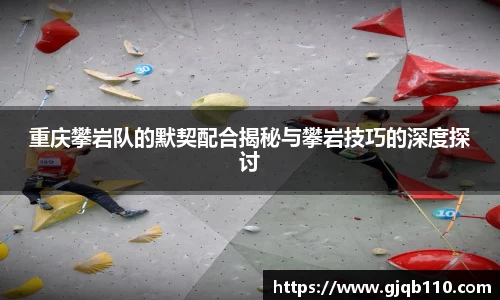 重庆攀岩队的默契配合揭秘与攀岩技巧的深度探讨